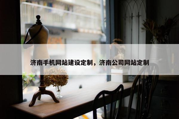 济南手机网站建设定制，济南公司网站定制