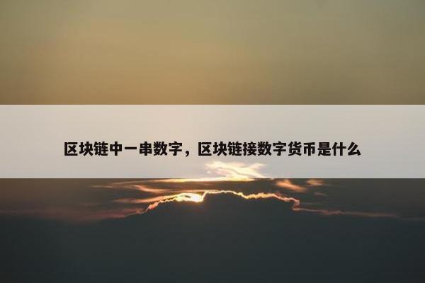 区块链中一串数字，区块链接数字货币是什么