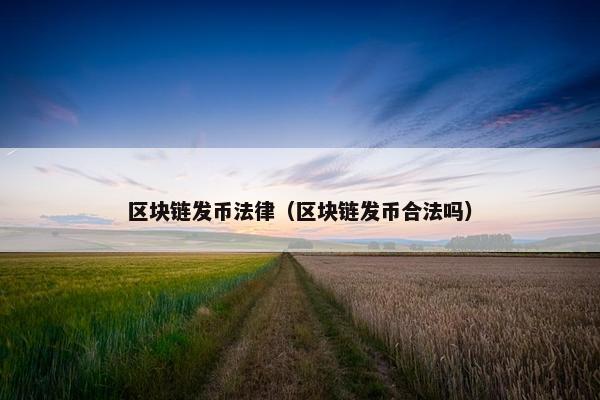 区块链发币法律（区块链发币合法吗）
