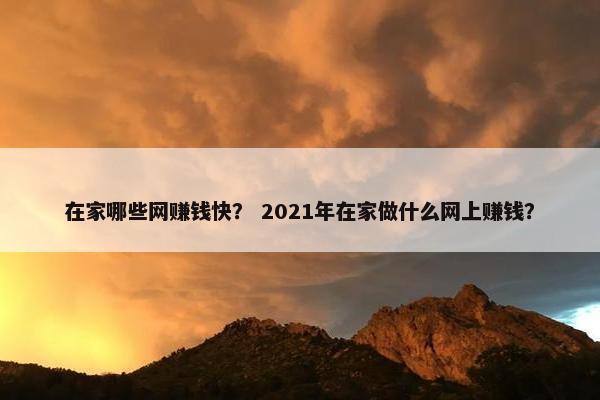在家哪些网赚钱快？ 2021年在家做什么网上赚钱？