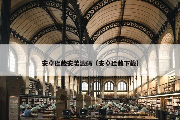 安卓拦截安装源码（安卓拦截下载）