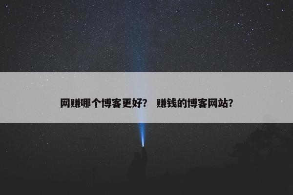 网赚哪个博客更好？ 赚钱的博客网站？