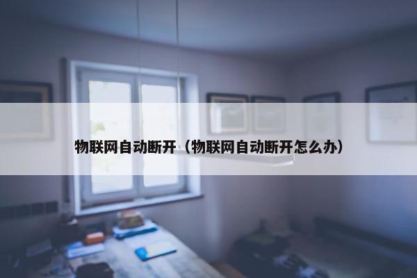 物联网自动断开（物联网自动断开怎么办）