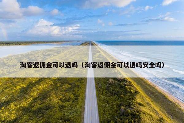 淘客返佣金可以退吗（淘客返佣金可以退吗安全吗）