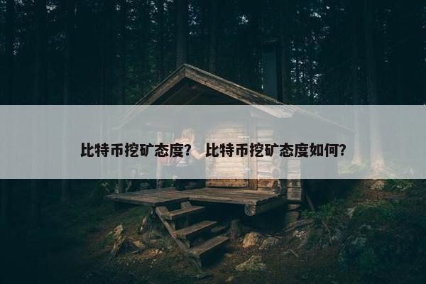 比特币挖矿态度？ 比特币挖矿态度如何？