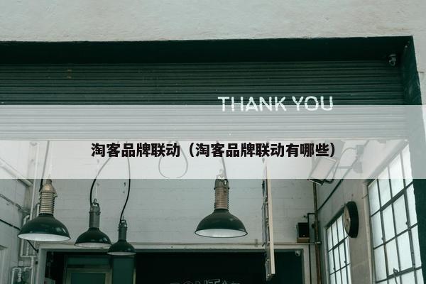 淘客品牌联动（淘客品牌联动有哪些）