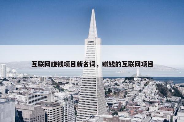 互联网赚钱项目新名词，赚钱的互联网项目