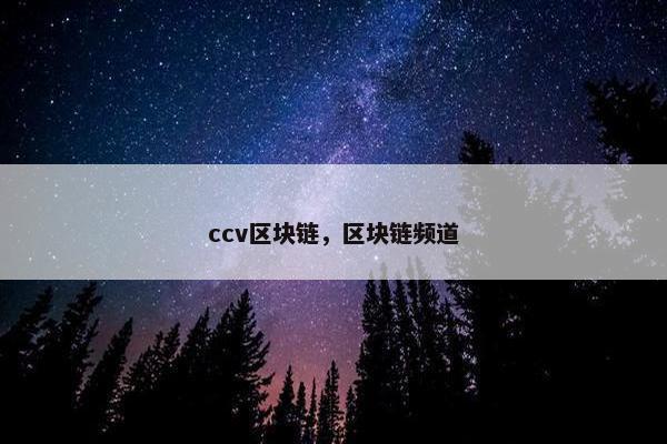 ccv区块链，区块链频道