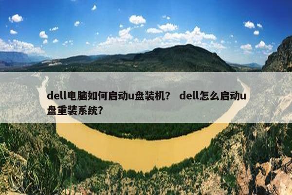 dell电脑如何启动u盘装机？ dell怎么启动u盘重装系统？