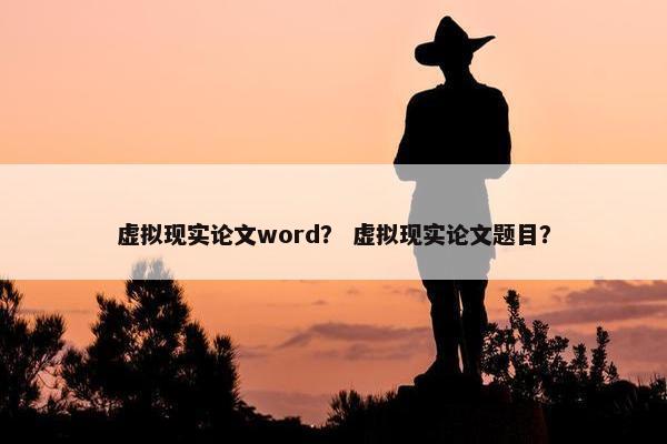虚拟现实论文word？ 虚拟现实论文题目？