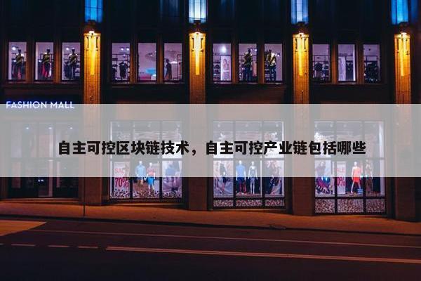 自主可控区块链技术，自主可控产业链包括哪些