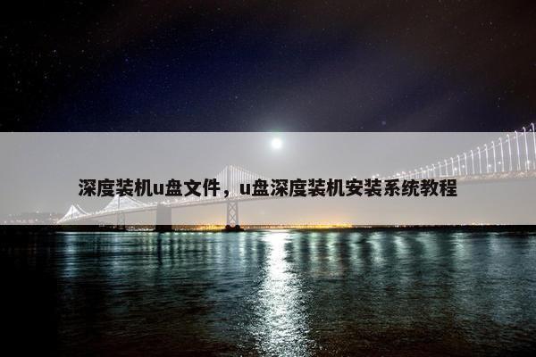 深度装机u盘文件，u盘深度装机安装系统教程