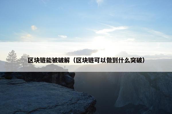 区块链能被破解（区块链可以做到什么突破）