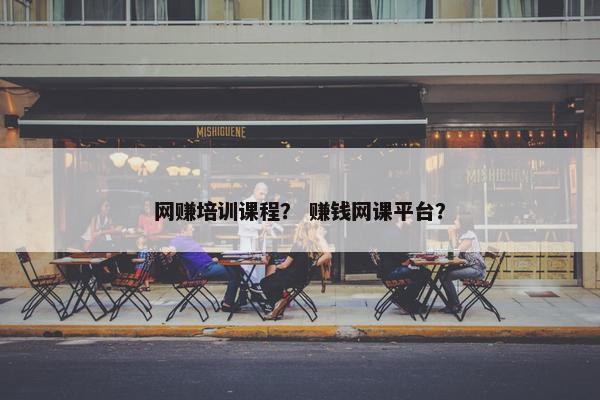 网赚培训课程？ 赚钱网课平台？