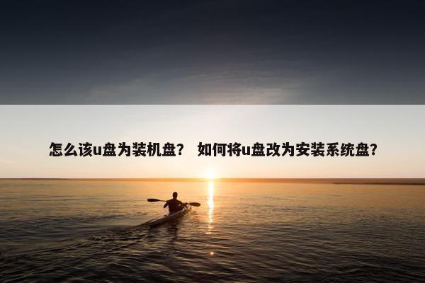 怎么该u盘为装机盘？ 如何将u盘改为安装系统盘？