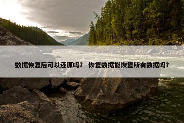 数据恢复后可以还原吗？ 恢复数据能恢复所有数据吗？
