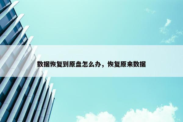 数据恢复到原盘怎么办，恢复原来数据