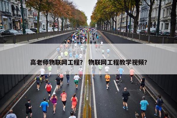 高老师物联网工程？ 物联网工程教学视频？