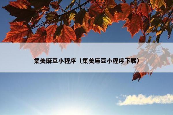集美麻豆小程序（集美麻豆小程序下载）