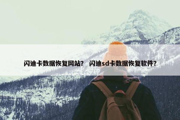 闪迪卡数据恢复网站？ 闪迪sd卡数据恢复软件？
