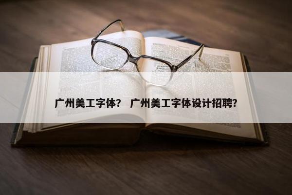 广州美工字体？ 广州美工字体设计招聘？