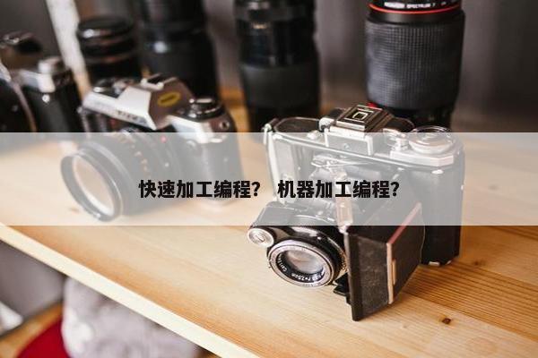 快速加工编程？ 机器加工编程？
