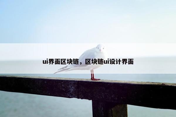 ui界面区块链，区块链ui设计界面