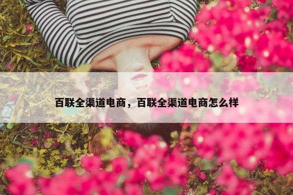 百联全渠道电商，百联全渠道电商怎么样