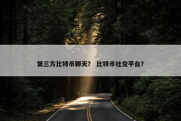 第三方比特币聊天？ 比特币社交平台？