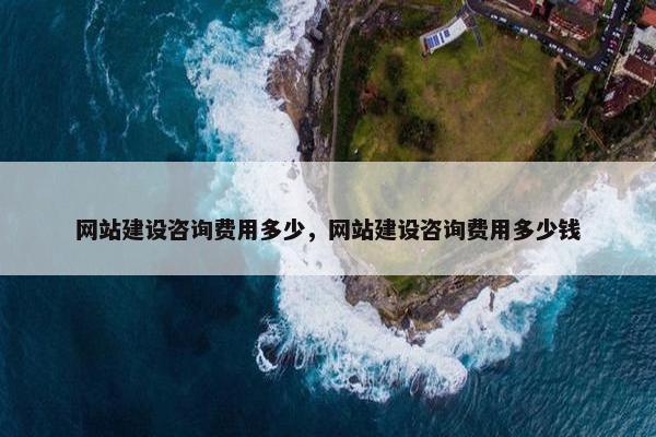 网站建设咨询费用多少，网站建设咨询费用多少钱