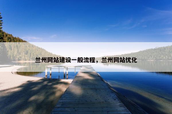 兰州网站建设一般流程，兰州网站优化