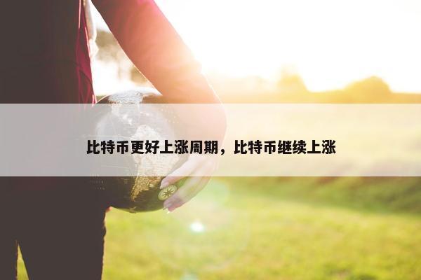 比特币更好上涨周期，比特币继续上涨