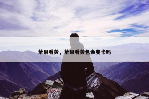 苹果看黄，苹果看黄色会变卡吗