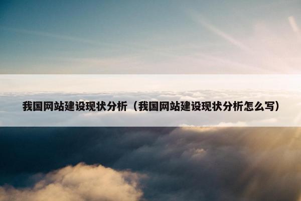 我国网站建设现状分析（我国网站建设现状分析怎么写）