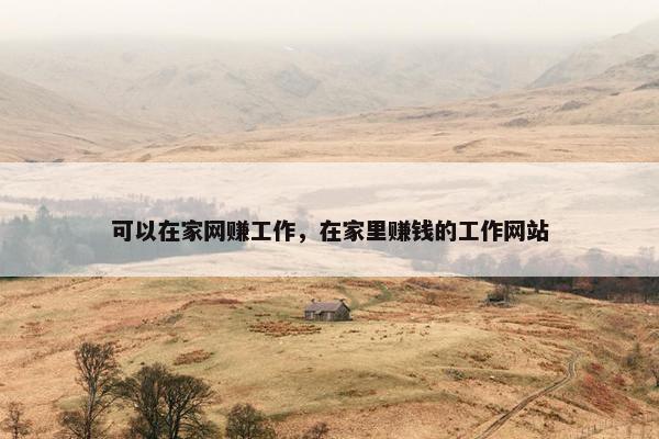 可以在家网赚工作，在家里赚钱的工作网站