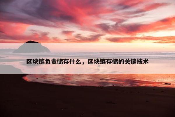 区块链负责储存什么，区块链存储的关键技术
