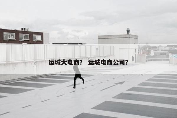 运城大电商？ 运城电商公司？