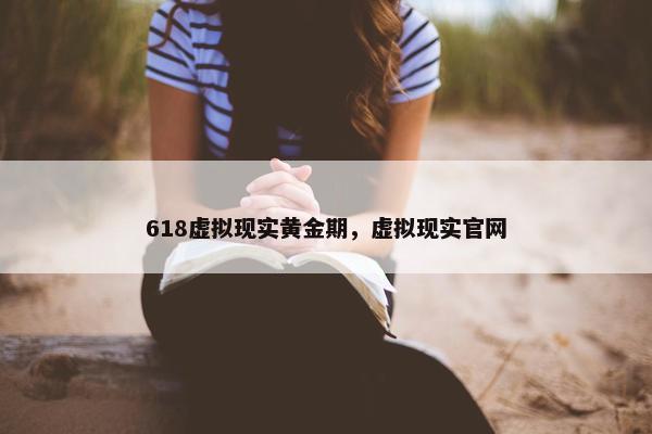 618虚拟现实黄金期，虚拟现实官网