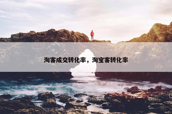淘客成交转化率，淘宝客转化率