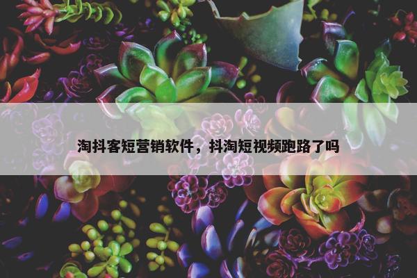淘抖客短营销软件，抖淘短视频跑路了吗