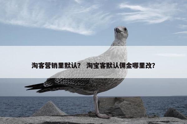 淘客营销里默认？ 淘宝客默认佣金哪里改？