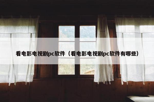 看电影电视剧pc软件（看电影电视剧pc软件有哪些）