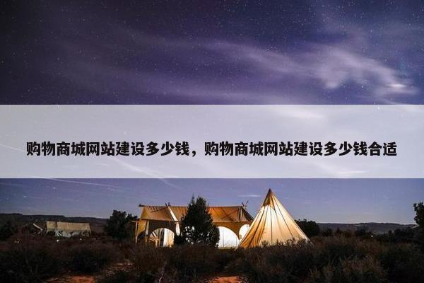 购物商城网站建设多少钱，购物商城网站建设多少钱合适