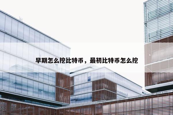 早期怎么挖比特币，最初比特币怎么挖