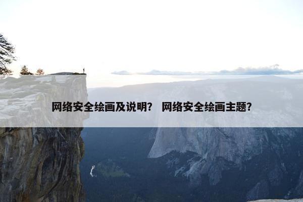 网络安全绘画及说明？ 网络安全绘画主题？