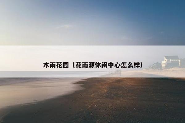 木雨花园（花雨源休闲中心怎么样）