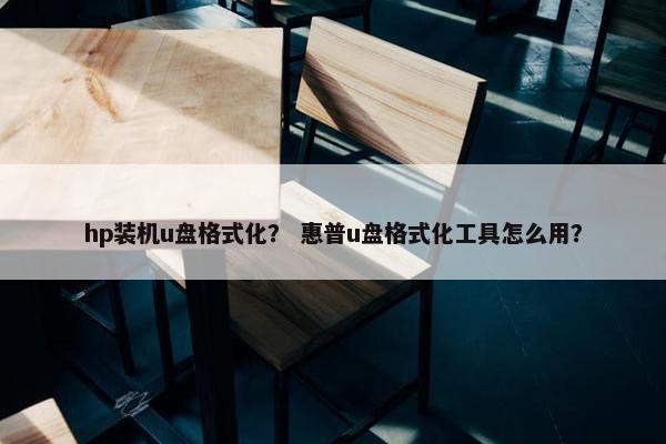 hp装机u盘格式化？ 惠普u盘格式化工具怎么用？