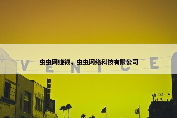 虫虫网赚钱，虫虫网络科技有限公司