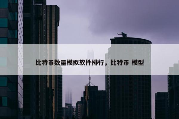 比特币数量模拟软件排行，比特币 模型