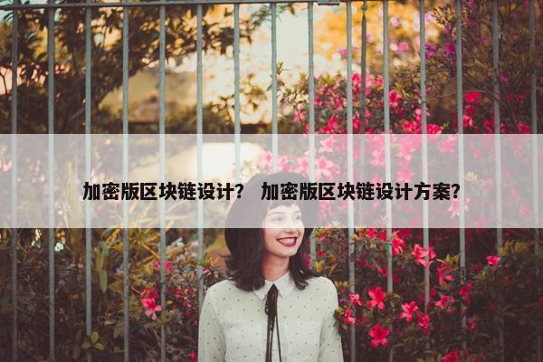 加密版区块链设计？ 加密版区块链设计方案？